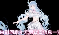 《白荆回廊》攻略——尤尼背景信息一览