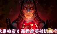《龙息神寂》攻略——高强度英雄培养推荐
