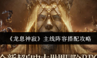 《龙息神寂》攻略——主线阵容搭配攻略