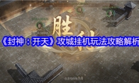 《封神：开天》攻略——攻城挂机玩法攻略解析