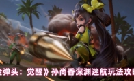 《合金弹头：觉醒》攻略——孙尚香深渊迷航玩法攻略大全