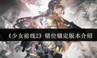 《少女前线2》攻略——错位锚定版本介绍
