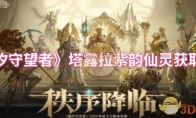 《潮汐守望者》攻略——塔露拉紫韵仙灵获取方法