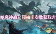 《龙息神寂》攻略——预抽卡次数获取方法