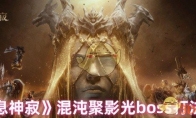 《龙息神寂》攻略——混沌聚影光boss打法攻略