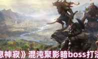 《龙息神寂》攻略——混沌聚影暗boss打法攻略