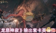 《龙息神寂》攻略——输出紫卡英雄推荐