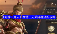 《封神：开天》攻略——西游三兄弟阵容搭配攻略