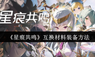 《星痕共鸣》攻略——互换材料装备方法