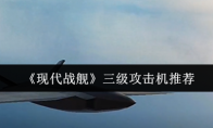 《现代战舰》攻略——三级攻击机推荐