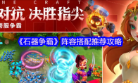《石器争霸》攻略——阵容搭配推荐攻略