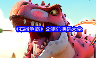 《石器争霸》攻略——公测兑换码大全