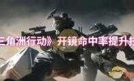 《三角洲行动》攻略——开镜命中率提升技巧