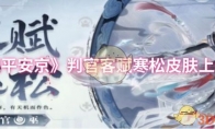 《决战平安京》攻略——判官客赋寒松皮肤上线时间