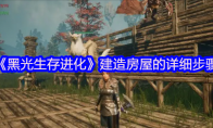 《黑光生存进化》攻略——建造房屋的详细步骤