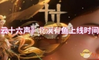 《燕云十六声》攻略——北溟有鱼上线时间介绍