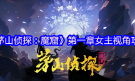 《茅山侦探：魔窟》攻略——第一章女主视角攻略