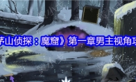 《茅山侦探：魔窟》攻略——第一章男主视角攻略