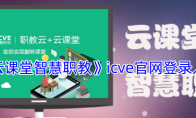 《云课堂智慧职教》攻略——icve官网登录入口