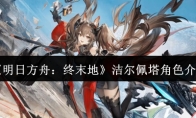 《明日方舟：终末地》攻略——洁尔佩塔角色介绍