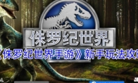 《侏罗纪世界手游》攻略——新手玩法攻略