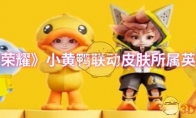 《王者荣耀》攻略——小黄鸭联动皮肤所属英雄介绍