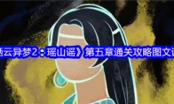 《栖云异梦2：瑶山谣》攻略——第五章通关攻略图文详解