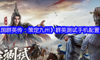 《三国群英传：策定九州》攻略——群英测试手机配置分享