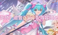 《阴阳师》攻略——追音逐梦中配阵容搭配推荐