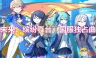 《初音未来：缤纷舞台》攻略——国服独占曲目一览