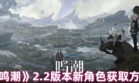 《鸣潮》攻略——2.2版本新角色获取方式