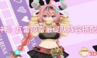 《原神》攻略——瓦雷莎雷激绽队阵容搭配推荐