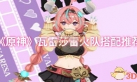 《原神》攻略——瓦雷莎雷火队搭配推荐