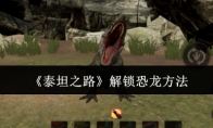 《泰坦之路》攻略——解锁恐龙方法