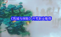 《筑城与探险》攻略——开荒职业推荐