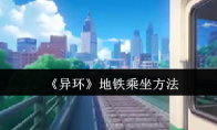《异环》攻略——地铁乘坐方法