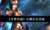 《寻梦丝路》攻略——石狮打法攻略