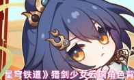 《崩坏：星穹铁道》攻略——猎剑少女云璃角色背景一览
