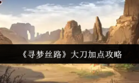 《寻梦丝路》攻略——大刀加点攻略