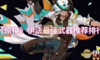 《原神》攻略——伊法最佳武器推荐排行