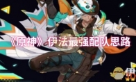 《原神》攻略——伊法最强配队思路