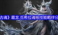 《古魂》攻略——霜龙.克希拉魂核技能羁绊分享