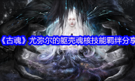 《古魂》攻略——尤弥尔的躯壳魂核技能羁绊分享