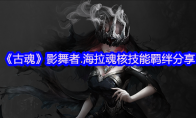 《古魂》攻略——影舞者.海拉魂核技能羁绊分享