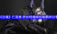 《古魂》攻略——亡语者.伊丝特魂核技能羁绊分享