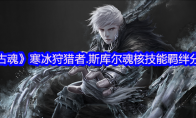 《古魂》攻略——寒冰狩猎者.斯库尔魂核技能羁绊分享