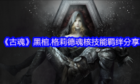 《古魂》攻略——黑棺.格莉德魂核技能羁绊分享