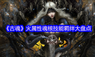 《古魂》攻略——火属性魂核技能羁绊大盘点