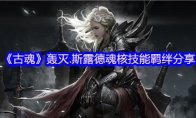 《古魂》攻略——轰灭.斯露德魂核技能羁绊分享