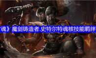 《古魂》攻略——魔剑铸造者.史特尔特魂核技能羁绊分享